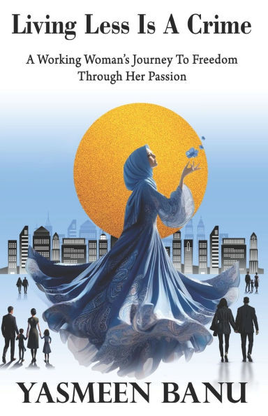 Living Less Is A Crime: A Working Woman's Journey To Freedom Through Her Passion