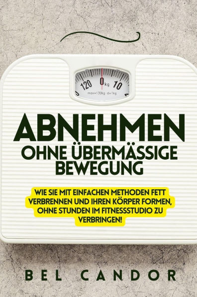 Abnehmen Ohne Übermässige Bewegung: Wie Sie mit einfachen Methoden Fett verbrennen und Ihren Körper formen, OHNE Stunden im Fitnessstudio zu verbringe