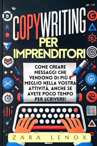 Copywriting Per Imprenditori: Come creare messaggi che vendono di più e meglio nella vostra attività, ANCHE se avete poco tempo per scrivere!