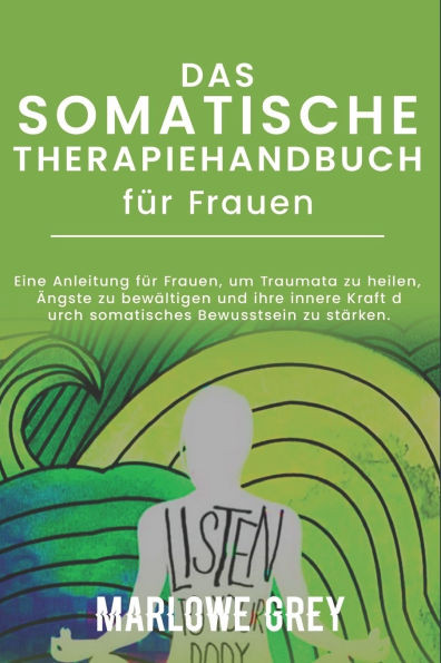 Das Somatische Therapiehandbuch für Frauen: Eine Anleitung für Frauen, um Traumata zu heilen, Ängste zu bewältigen und ihre innere Kraft durch somatis