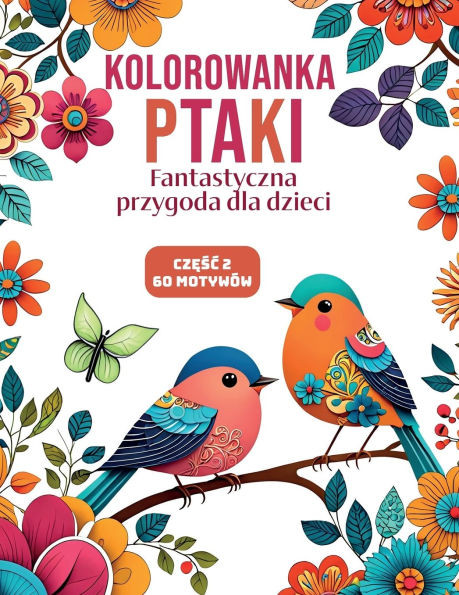 Kolorowanka Ptaki Częśc 2: Fantastyczna przygoda dla dzieci 60 uroczych ilustracji ptaków Pobudź kreatywnośc, rozwijaj uważno