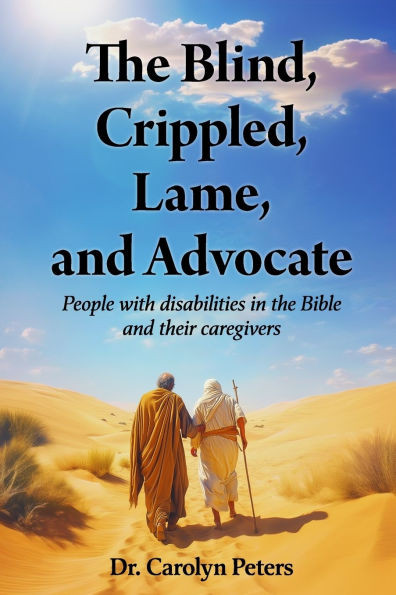 The Blind, Crippled, Lame, and Advocate: People with disabilities in the Bible and their caregivers