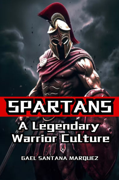 Spartans: A Legendary Warrior Culture
