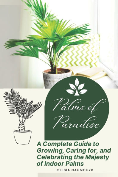 Palms of Paradise: A Complete Guide to Growing, Caring for, and Celebrating the Majesty of Indoor Palms