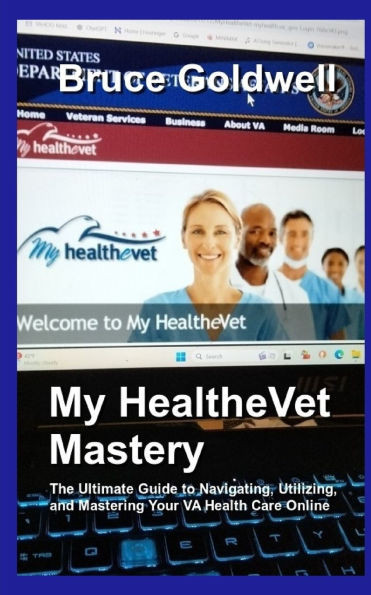 My HealtheVet Mastery: The Ultimate Guide to Navigating, Utilizing, and Mastering Your VA Health Care Online