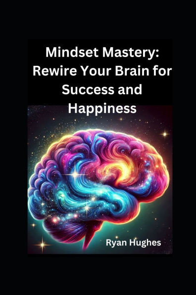 Mindset Mastery: Rewire Your Brain for Success and Happiness