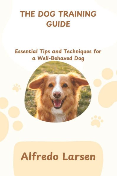 The Dog Training Guide: Essential Tips and Techniques for a Well-Behaved Dog