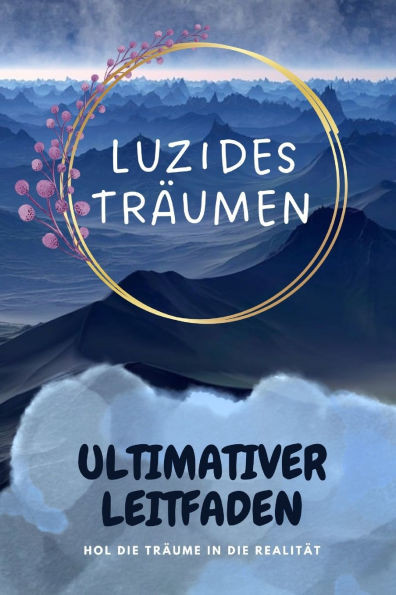 Luzides Träumen: Der Ultimative Leitfaden für Bewusstes Träumen und Traumkontrolle: Wie du die Kunst des luziden Träumens erlernst und deine Träume be