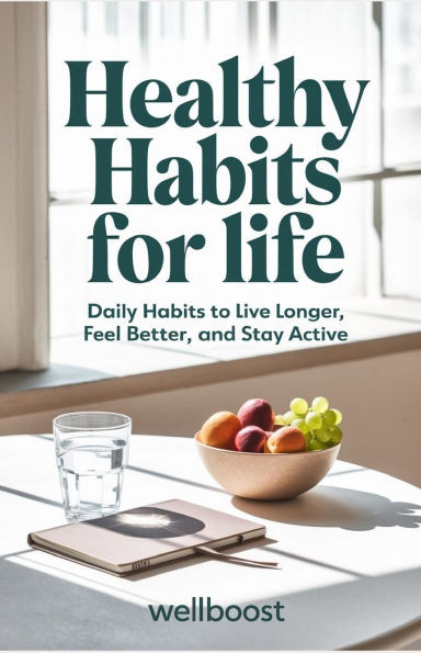 Healthy Habits for life: Daily Habits to Live Longer, Feel Better, and Stay Active