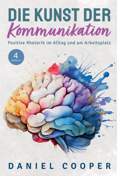 Die Kunst Der Kommunikation 4 Bücher in 1: Positive Rhetorik im Alltag. Soziale Ängste kontrollieren, Körpersprache entschlüsseln und Überredungstakti