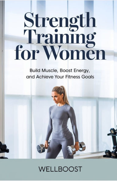 Strength Training for Women: Build Muscle, Boost Energy, and Achieve Your Fitness Goals