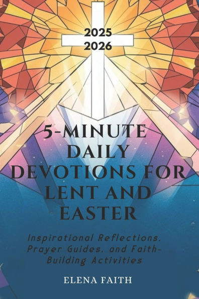 5-Minute Daily Devotions for Lent and Easter: Inspirational Reflections, Prayer Guides, and Faith-Building Activities