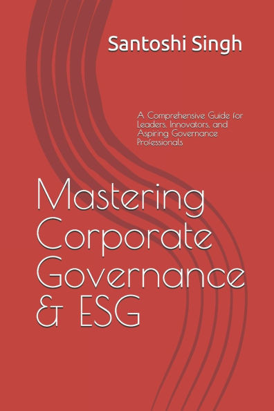 Mastering Corporate Governance & ESG: A Comprehensive Guide for Leaders, Innovators, and Aspiring Governance Professionals
