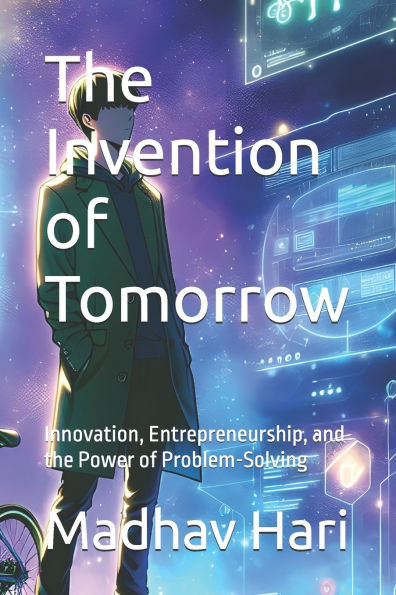 The Invention of Tomorrow: Innovation, Entrepreneurship, and the Power of Problem-Solving