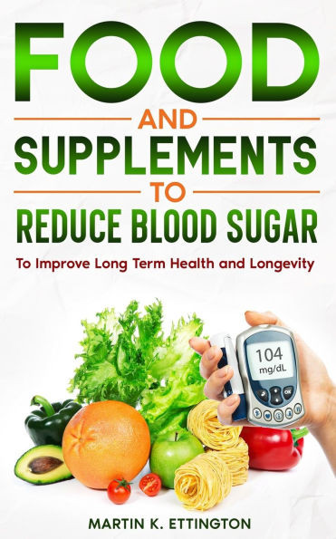 Food and Supplements to Reduce Blood Sugar: To Improve Long Term Health and Longevity