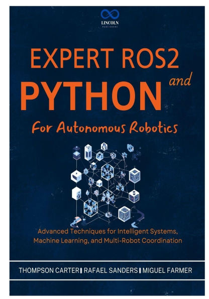 Expert ROS2 and Python for Autonomous Robotics: Advanced Techniques for Intelligent Systems, Machine Learning, and Multi-Robot Coordination