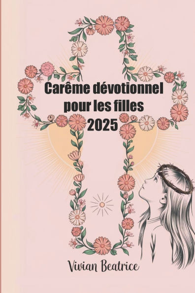 Carême dévotionnel pour les filles 2025: Un guide quotidien pour les jeunes filles pour approfondir leur foi et se préparer à Pâques