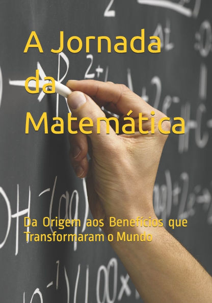 A Jornada da Matemática: Da Origem aos Benefícios que Transformaram o Mundo