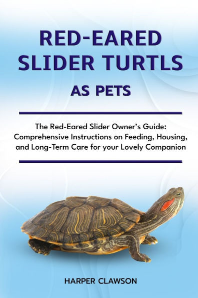 Red-Eared Slider Turtls as Pet: The Red-Eared Slider Owner's Guide: Comprehensive Instructions on Feeding, Housing, and Long-Term Care for your Lovely