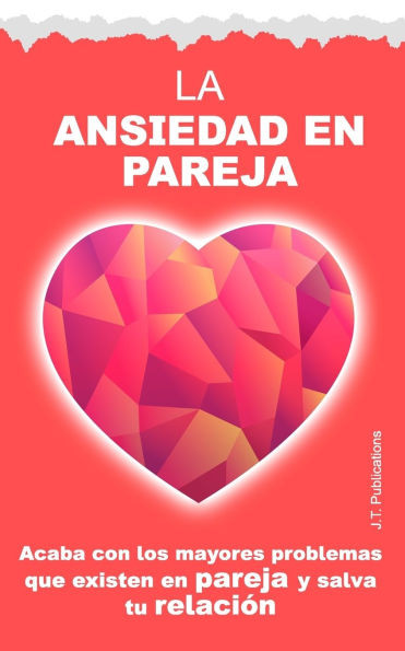 La ansiedad en pareja: Acaba con los mayores problemas que existen en pareja y salva tu relación