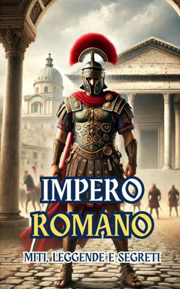 Impero Romano: Miti, Leggende e Segreti