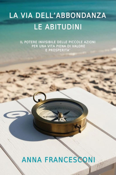 La Via Dell'abbondanza Le Abitudini: Il Potere Invisibile Delle Piccole Azioni Per Una Vita Piena Di Valore E Prosperita'