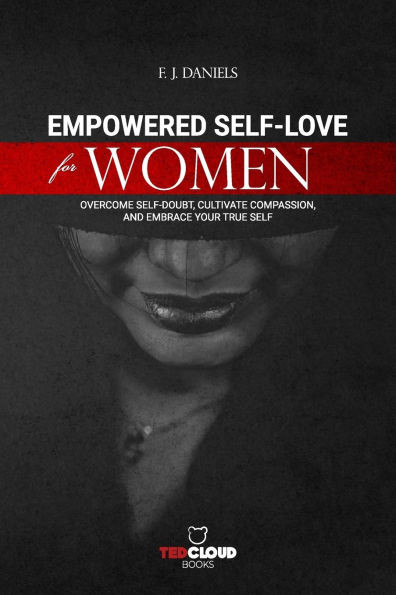 Empowered Self-Love for Women: Overcome Self-Doubt, Cultivate Compassion, and Embrace Your True Self