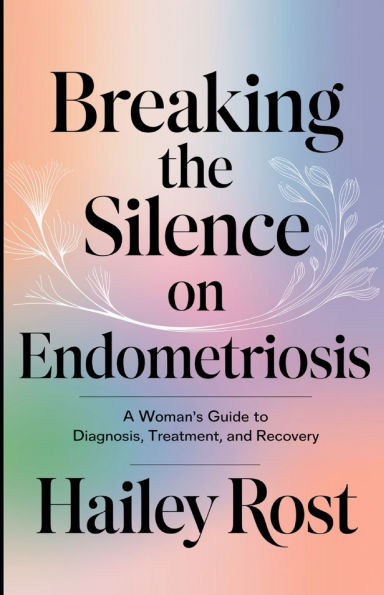 Breaking the Silence on Endometriosis: A Woman's Guide to Diagnosis, Treatment, and Recovery