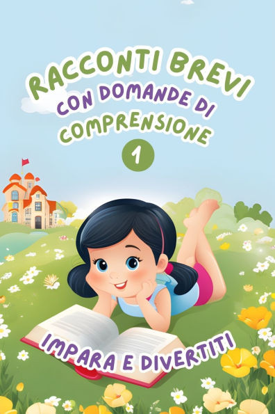 Racconti Brevi con Domande di Comprensione 1: Impara e Divertiti. Storie facili e divertenti per migliorare la comprensione della lettura per bambini