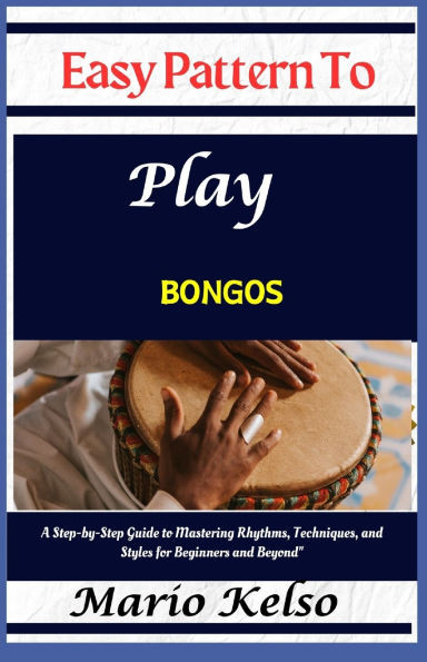 Easy Pattern To Play bongos: A Step-by-Step Guide to Mastering Rhythms, Techniques, and Styles for Beginners and Beyond"