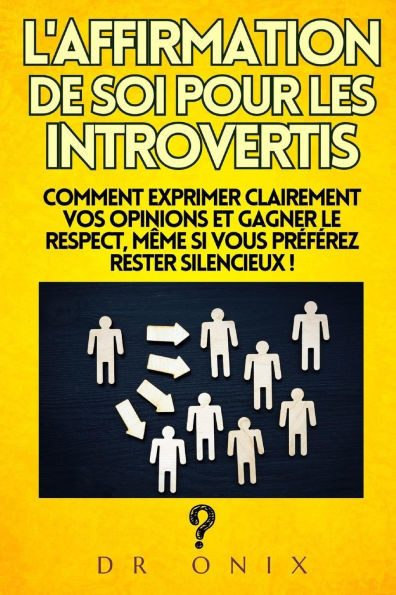 L'Affirmation de Soi Pour Les Introvertis: Comment exprimer clairement vos opinions et gagner le respect, même si vous préférez rester silencieux !