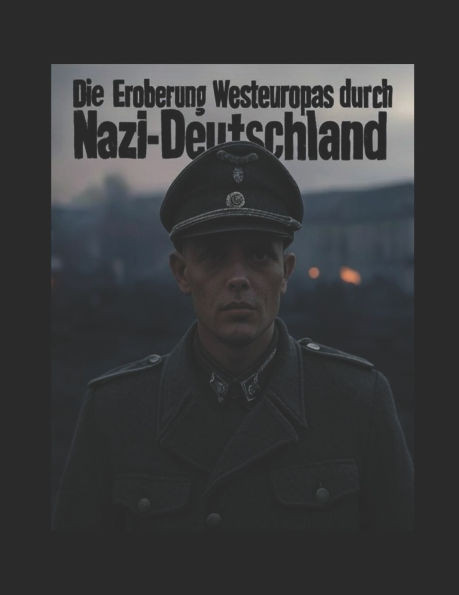 Die Eroberung Westeuropas durch Nazi-Deutschland: Die Verhandlungen und Kampagnen mit denen Hitler den Kontinent vor und während des Zweiten