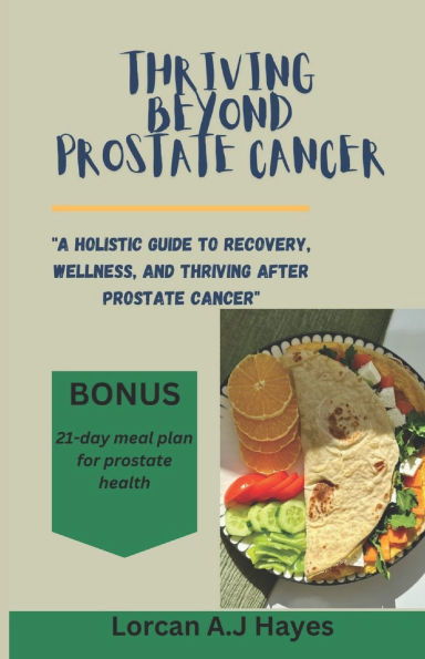Thriving Beyond Prostate Cancer: A Holistic Guide to Recovery, Wellness, and Thriving After Prostate Cancer