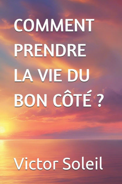 Comment Prendre La Vie Du Bon Côté ?