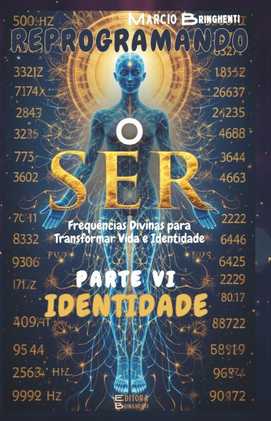 Reprogramando o Ser: Parte VI Identidade: Frequências Divinas para Transformar Vida e Identidade