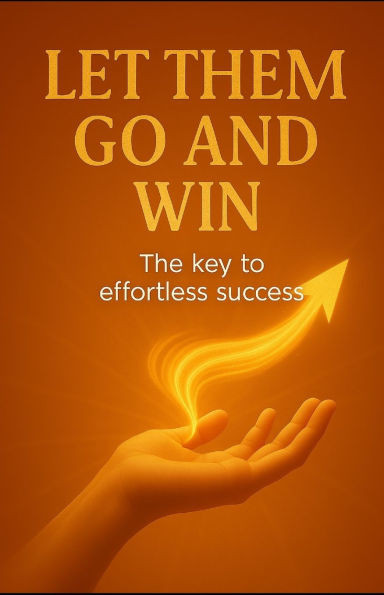 Let Them Go and Win: The Key to Success Without Effort