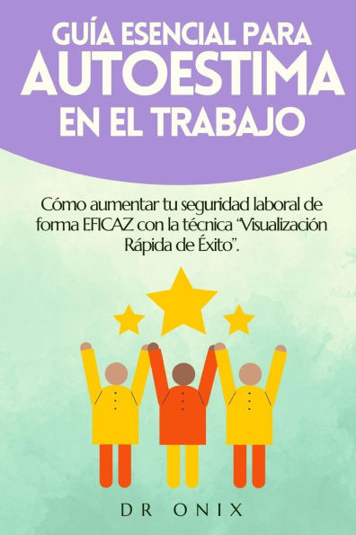 Guía Esencial Para Autoestima En El Trabajo: Cómo aumentar tu seguridad laboral de forma EFICAZ con la técnica "Visualización Rápida de Éxito".
