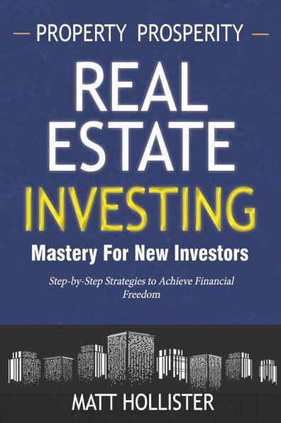 Property Prosperity: Mastering Real Estate Investment Paths for New Investors: Step-by-Step Strategies to Achieve Financial Freedom