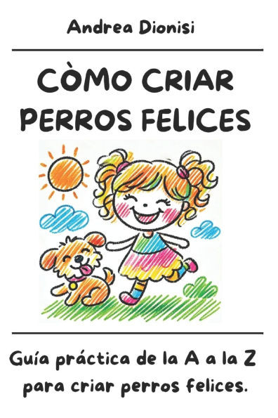 Còmo Criar Perros Felices: Guía práctica de la A a la Z para criar perros felices.
