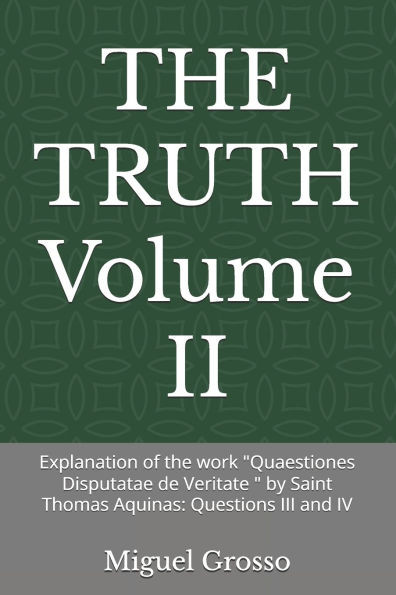 THE TRUTH Volume II: Explanation of the work "Quaestiones Disputatae de Veritate " by Saint Thomas Aquinas: Questions III and IV