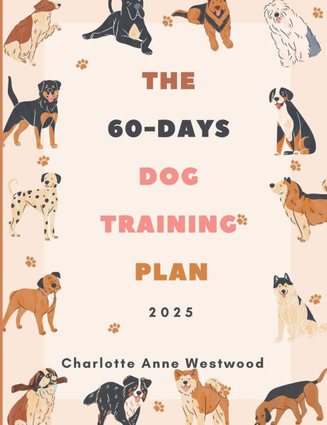 The 60-Days Dog Training Plan 2025: Simple Steps to Raise a Happy, Obedient, and Well-Behaved Dog