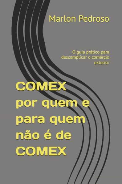 COMEX por quem e para quem não é de COMEX: O guia prático para descomplicar o comércio exterior