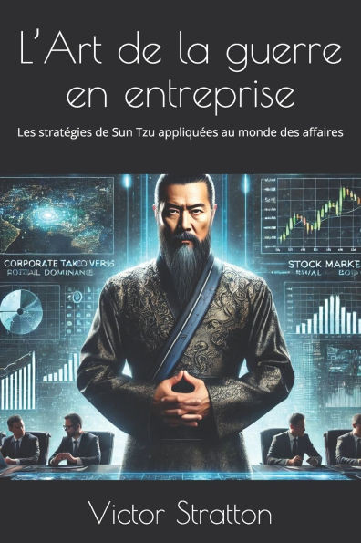 L'Art de la guerre en entreprise: Les stratégies de Sun Tzu appliquées au monde des affaires