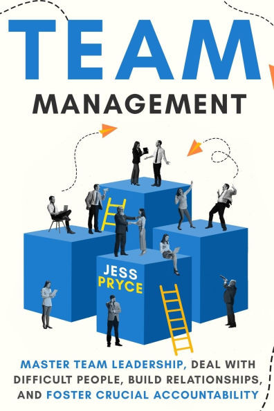 Team Management: Master Team Leadership, Deal with Difficult People, Build Relationships, & Foster Crucial Accountability Team Building Workplace Lead