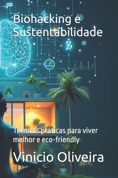 Biohacking e Sustentabilidade: Técnicas práticas para viver melhor e eco-friendly