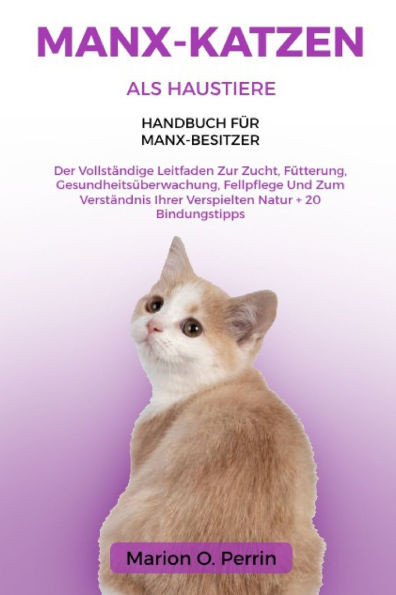 Manx-Katzen ALS Haustiere - Handbuch Für Manx-Besitzer: Der Vollständige Leitfaden Zur Zucht, Fütterung, Gesundheitsüberwachung, Fellpflege Und Zum Ve