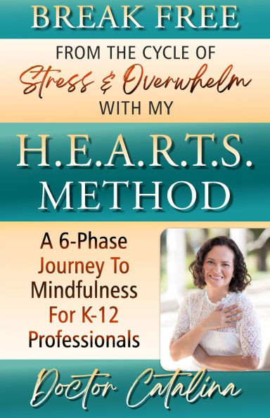 Break Free From The Cycle Of Stress & Overwhelm With My H.E.A.R.T.S. Method: A 6-Phase Journey To Mindfulness For K-12 Professionals