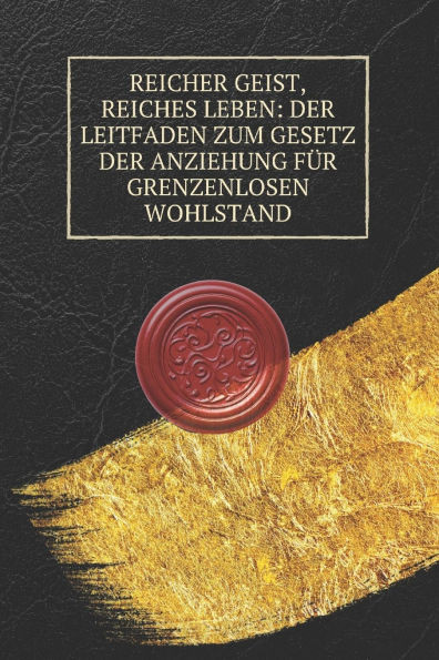 Reicher Geist, reiches Leben: Der Leitfaden zum Gesetz der Anziehung für grenzenlosen Wohlstand