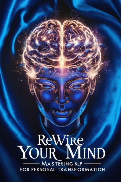 Rewire Your Mind: Mastering NLP for Personal Transformation
