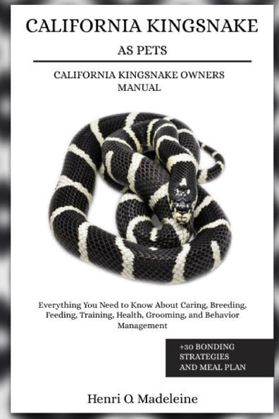 California Kingsnake as Pets - California Kingsnake Owners Manual: Everything You Need to Know About Caring, Breeding, Feeding, Training, Health, Groo